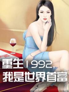 《重生1992，我是世界首富》小说章节在线试读，《重生1992，我是世界首富》最新章节目录