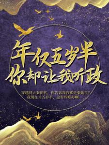 年仅五岁半，你却让我听政？小说阅读，年仅五岁半，你却让我听政？完结版