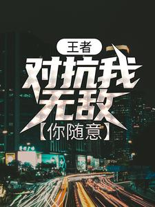 小说《王者：对抗我无敌，你随意》章节免费阅读