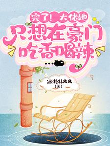 完了！大佬她只想在豪门吃香喝辣最新章节，完了！大佬她只想在豪门吃香喝辣免费阅读
