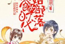 原始部落的美食时代小说，原始部落的美食时代免费阅读-贝壳文学