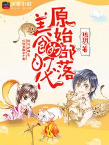 原始部落的美食时代小说，原始部落的美食时代免费阅读