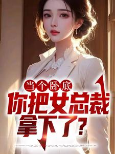 免费看当个卧底，你把女总裁拿下了？小说的网站有哪些？