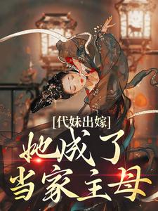 代妹出嫁：她成了当家主母小说，代妹出嫁：她成了当家主母祝长笙魏渊