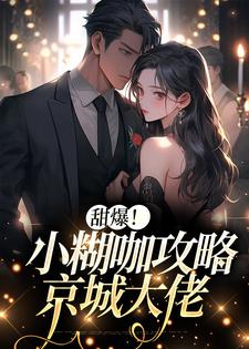 甜爆！小糊咖攻略京城大佬小说的免费阅读版本在哪里可以找到？