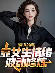 已完结小说《穿书的我，靠女生情绪波动修炼》在线章节阅读