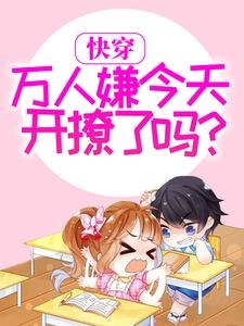 小说《快穿：万人嫌今天开撩了吗？》章节免费阅读