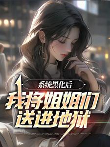寻找系统黑化后，我将姐姐们送进地狱小说的最新更新章节
