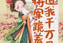 身体互换后，将军跪着追我千万里最新章节，身体互换后，将军跪着追我千万里免费阅读-贝壳文学