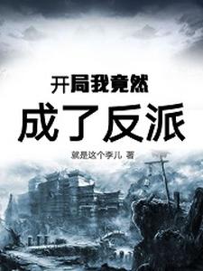 开局我竟然成了反派这本小说怎么样？免费在线阅读试试