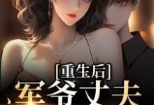 重生后，军爷丈夫他缠上我小说的最新章节在哪里更新？免费追踪阅读-贝壳文学