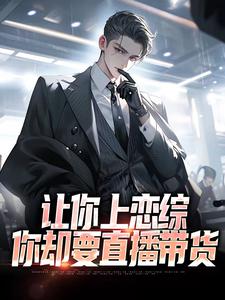 小说《让你上恋综，你却要直播带货》在线章节阅读