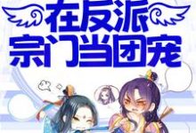 小师妹不正经,在反派宗门当团宠这本小说在哪里可以看?哪里有免费试读章节?-贝壳文学