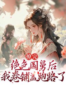 撩完绝色国舅后，我卷铺盖跑路了小说最新章节在哪里可以读到？