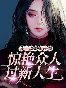 我，离婚如丧偶，惊艳众人过新人生最新章节，我，离婚如丧偶，惊艳众人过新人生章节在线阅读