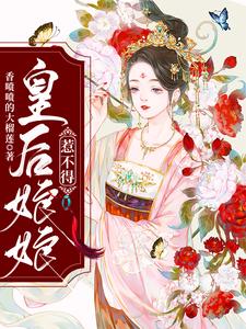 皇后娘娘惹不得小说的免费电子版在哪里可以下载或阅读？