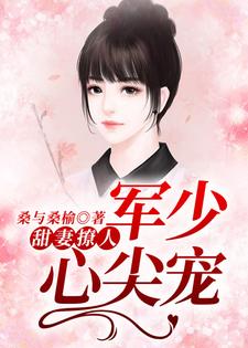 甜妻撩人：军少心尖宠小说最新更新在哪里？免费在线看