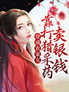 穿成农家女，靠打猎采药卖银钱免费阅读，穿成农家女，靠打猎采药卖银钱章节在线阅读