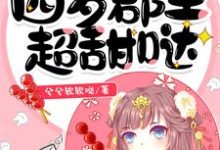四岁郡主超甜哒小说的免费电子版在哪里可以下载或阅读？-贝壳文学