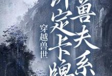 南月狐克小说《穿越兽世:绑定卡牌兽夫系统》在线阅读-贝壳文学