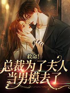 救命！总裁为了夫人当男模去了小说的免费阅读版本在哪里可以找到？