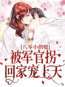 八零小俏媳，被军官拐回家宠上天最新章节，八零小俏媳，被军官拐回家宠上天免费阅读