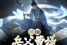 陈丛陈无敌的小说在哪里看？免费在线阅读三国：岳父曹操，他带我杀疯了-贝壳文学