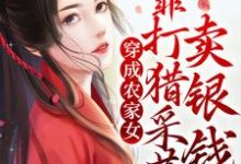 姜沅蔓秦庭晏的小说在哪里看?免费在线阅读穿成农家女,靠打猎采药卖银钱-贝壳文学