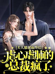 夫人郁郁而终后，虐心虐肺的总裁疯了小说，夫人郁郁而终后，虐心虐肺的总裁疯了章节在线阅读