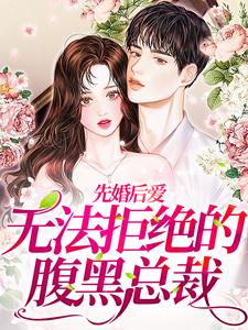 寻找先婚后爱：无法拒绝的腹黑总裁小说的最新更新章节