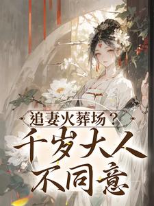 追妻火葬场？千岁大人不同意小说完结版章节免费阅读