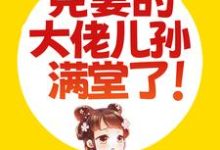 被捡回家后，克妻的大佬儿孙满堂了！小说阅读，被捡回家后，克妻的大佬儿孙满堂了！完结版-贝壳文学