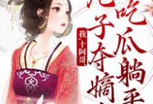 我，十阿哥，九子夺嫡中吃瓜躺平小说，我，十阿哥，九子夺嫡中吃瓜躺平胤䄉赛罕-贝壳文学