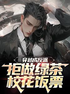 已完结小说《穿越成反派，拒做绿茶校花饭票》章节在线阅读