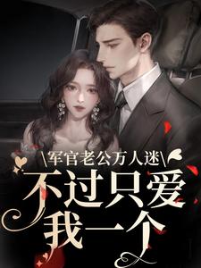 已完结小说《军官老公万人迷，不过只爱我一个》在线章节阅读