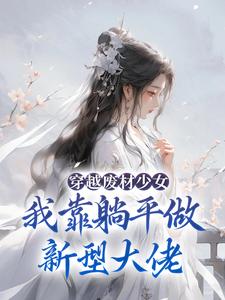 求推荐可以免费阅读穿越废材少女：我靠躺平做新型大佬小说的网站