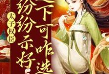 太子权臣都纷纷示好，这下可咋选？小说，太子权臣都纷纷示好，这下可咋选？章节在线阅读-贝壳文学