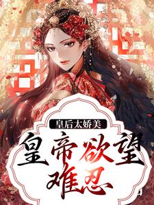 《皇后太娇美，皇帝欲望难忍》小说章节在线试读，《皇后太娇美，皇帝欲望难忍》最新章节目录