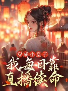 完结版《穿成小皇子：我每日靠直播续命》在线免费阅读