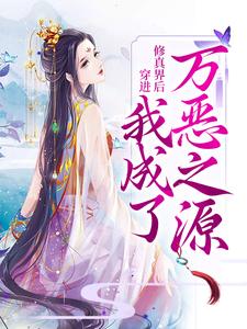 穿进修真界后，我成了万恶之源小说，穿进修真界后，我成了万恶之源章节在线阅读