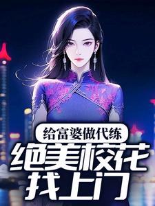 给富婆做代练，绝美校花找上门？孔刘顾晨曦，给富婆做代练，绝美校花找上门？在线无弹窗阅读
