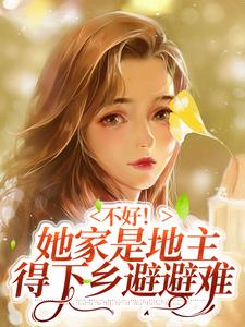 不好！她家是地主得下乡避避难这本小说怎么样？免费在线阅读试试