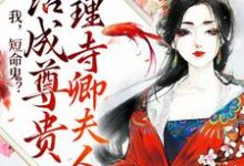免费看我，短命鬼？活成尊贵大理寺卿夫人小说的网站有哪些？-贝壳文学