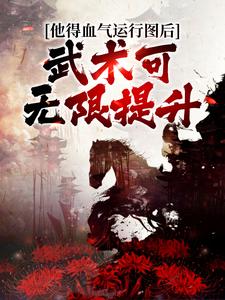 他得血气运行图后，武术可无限提升杨战碧莲，李渔，他得血气运行图后，武术可无限提升最新章节