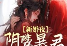 新婚夜，阴骘暴君要爬床这本小说怎么样？免费在线阅读试试-贝壳文学