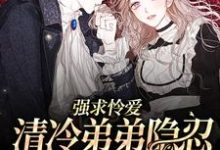 哪里可以免费读到贺闻清虞夏的完整故事？寻找强求怜爱：清冷弟弟隐忍多年爆发啦-贝壳文学