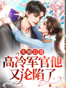 先婚后爱：高冷军官他又沦陷了小说，先婚后爱：高冷军官他又沦陷了免费阅读