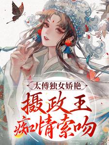 太傅独女娇艳，摄政王痴情索吻凌姝姝楚九卿，太傅独女娇艳，摄政王痴情索吻章节在线阅读