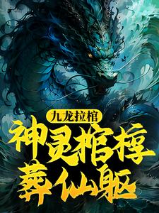 九龙拉棺：神灵棺椁葬仙躯这本小说完结了吗？免费查看最新章节