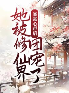 完结版《暴露心声后，她被修仙界团宠了》在线免费阅读
